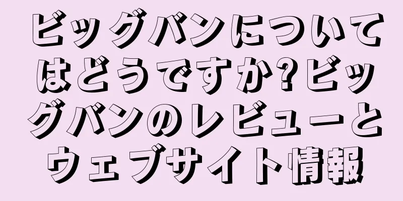 ビッグバンについてはどうですか?ビッグバンのレビューとウェブサイト情報