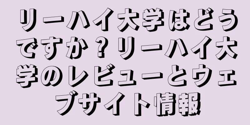 リーハイ大学はどうですか？リーハイ大学のレビューとウェブサイト情報