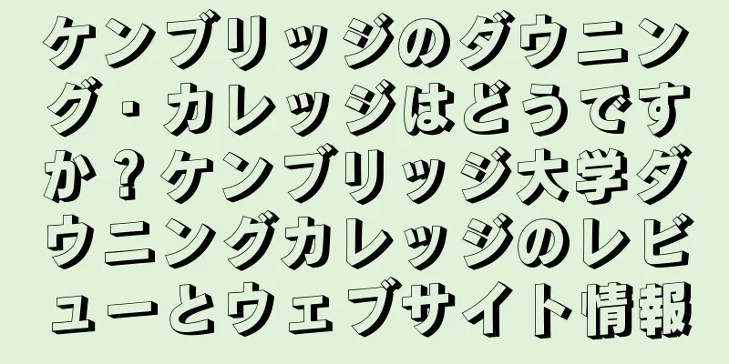 ケンブリッジのダウニング・カレッジはどうですか？ケンブリッジ大学ダウニングカレッジのレビューとウェブサイト情報