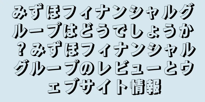 みずほフィナンシャルグループはどうでしょうか？みずほフィナンシャルグループのレビューとウェブサイト情報
