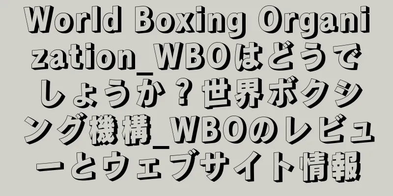 World Boxing Organization_WBOはどうでしょうか？世界ボクシング機構_WBOのレビューとウェブサイト情報