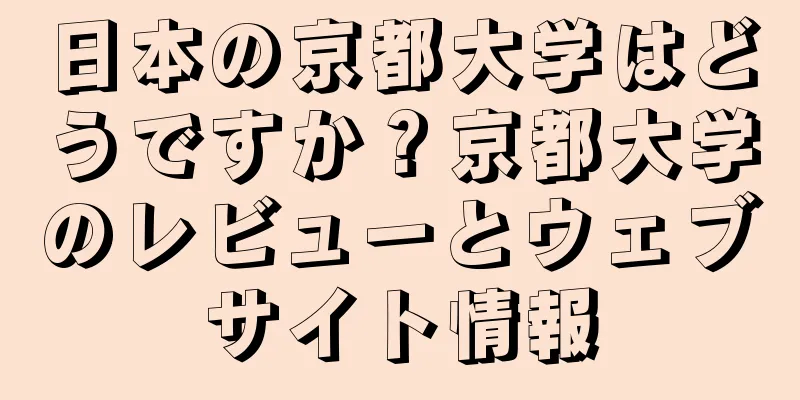 日本の京都大学はどうですか？京都大学のレビューとウェブサイト情報