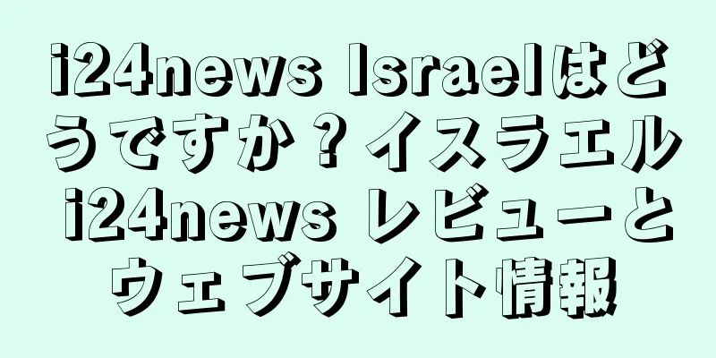 i24news Israelはどうですか？イスラエル i24news レビューとウェブサイト情報