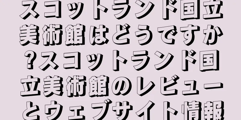 スコットランド国立美術館はどうですか?スコットランド国立美術館のレビューとウェブサイト情報
