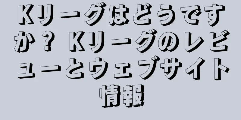 Kリーグはどうですか？ Kリーグのレビューとウェブサイト情報