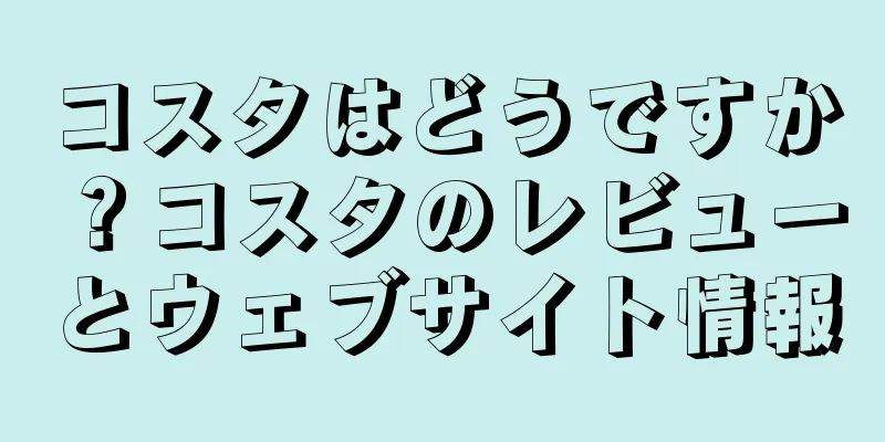 コスタはどうですか？コスタのレビューとウェブサイト情報