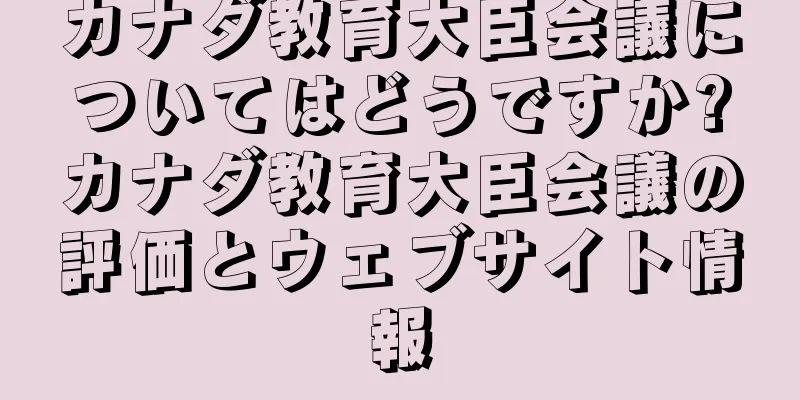 カナダ教育大臣会議についてはどうですか?カナダ教育大臣会議の評価とウェブサイト情報