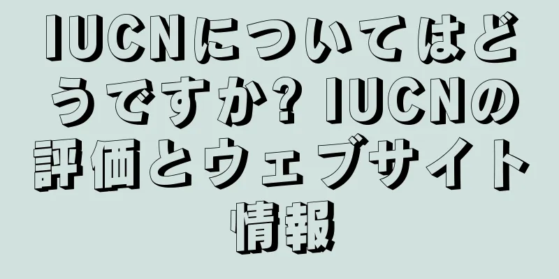 IUCNについてはどうですか? IUCNの評価とウェブサイト情報