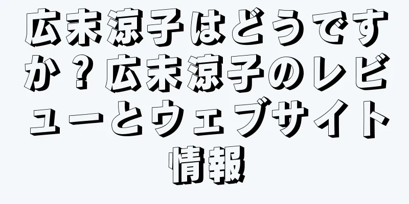 広末涼子はどうですか？広末涼子のレビューとウェブサイト情報