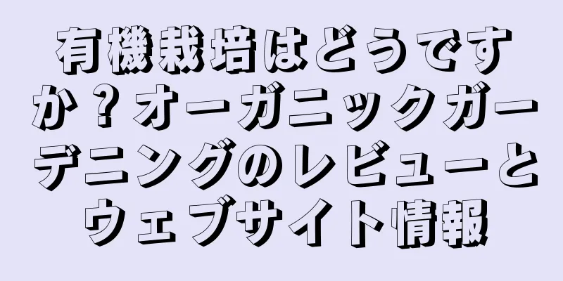 有機栽培はどうですか？オーガニックガーデニングのレビューとウェブサイト情報