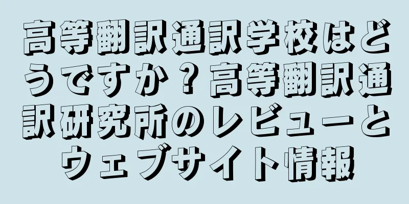 高等翻訳通訳学校はどうですか？高等翻訳通訳研究所のレビューとウェブサイト情報