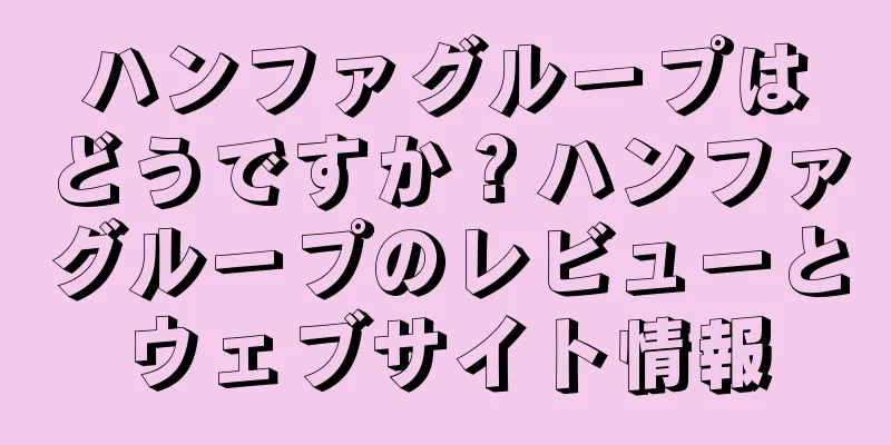 ハンファグループはどうですか？ハンファグループのレビューとウェブサイト情報