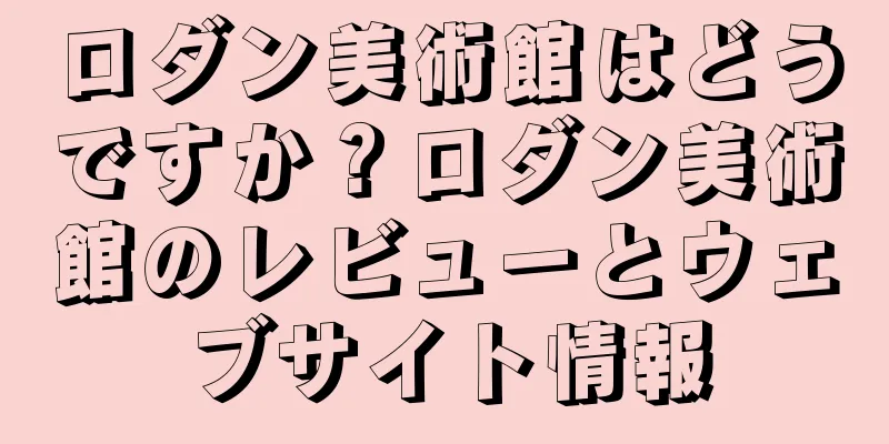 ロダン美術館はどうですか？ロダン美術館のレビューとウェブサイト情報