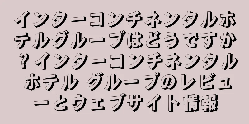 インターコンチネンタルホテルグループはどうですか？インターコンチネンタル ホテル グループのレビューとウェブサイト情報