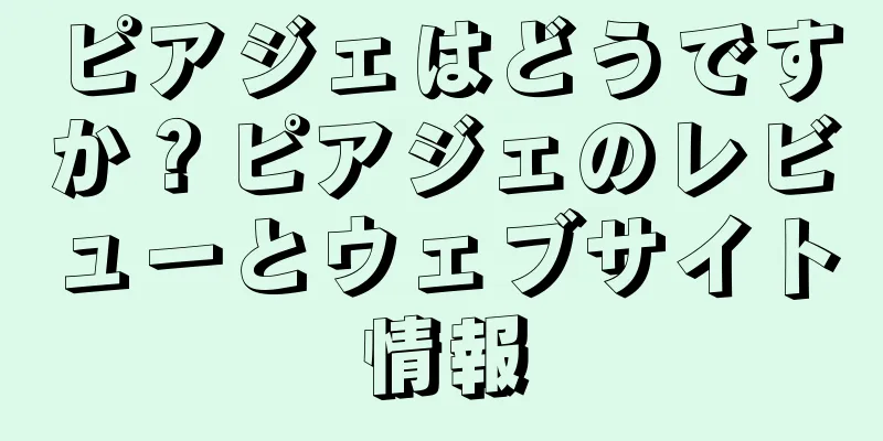 ピアジェはどうですか？ピアジェのレビューとウェブサイト情報