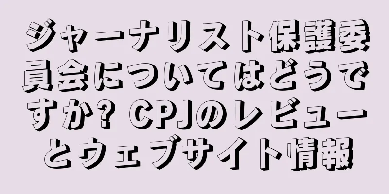 ジャーナリスト保護委員会についてはどうですか? CPJのレビューとウェブサイト情報