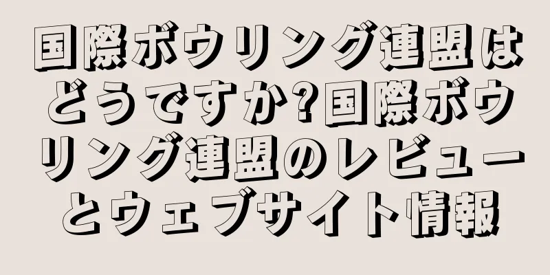国際ボウリング連盟はどうですか?国際ボウリング連盟のレビューとウェブサイト情報