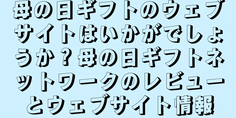 母の日ギフトのウェブサイトはいかがでしょうか？母の日ギフトネットワークのレビューとウェブサイト情報