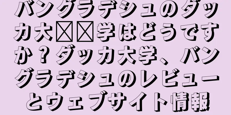 バングラデシュのダッカ大​​学はどうですか？ダッカ大学、バングラデシュのレビューとウェブサイト情報