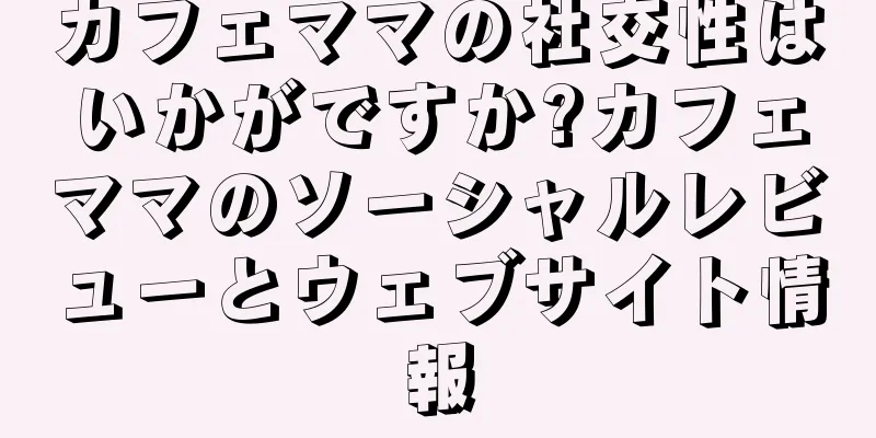 カフェママの社交性はいかがですか?カフェママのソーシャルレビューとウェブサイト情報