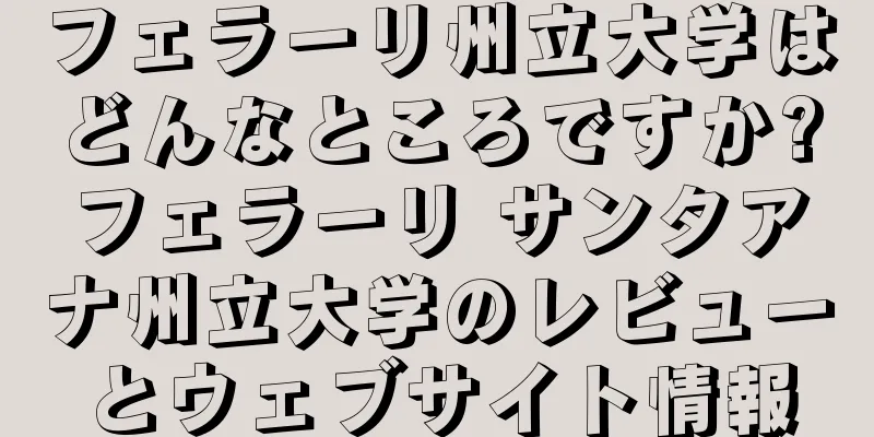 フェラーリ州立大学はどんなところですか?フェラーリ サンタアナ州立大学のレビューとウェブサイト情報