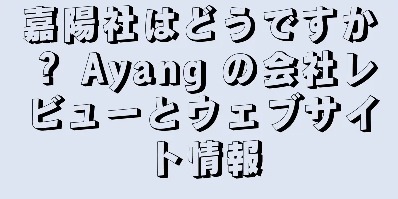 嘉陽社はどうですか？ Ayang の会社レビューとウェブサイト情報