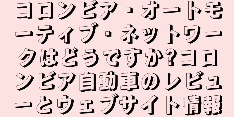 コロンビア・オートモーティブ・ネットワークはどうですか?コロンビア自動車のレビューとウェブサイト情報