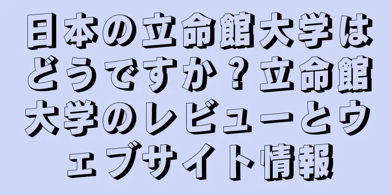 日本の立命館大学はどうですか？立命館大学のレビューとウェブサイト情報