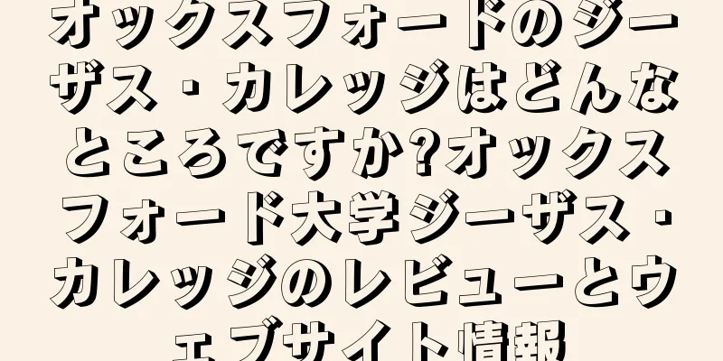 オックスフォードのジーザス・カレッジはどんなところですか?オックスフォード大学ジーザス・カレッジのレビューとウェブサイト情報
