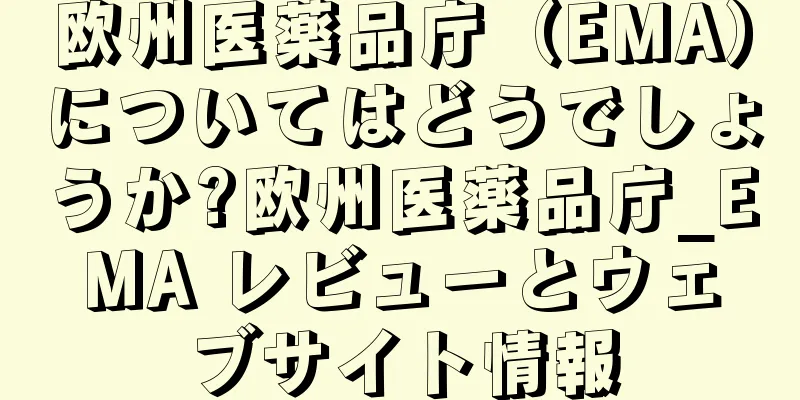 欧州医薬品庁（EMA）についてはどうでしょうか?欧州医薬品庁_EMA レビューとウェブサイト情報