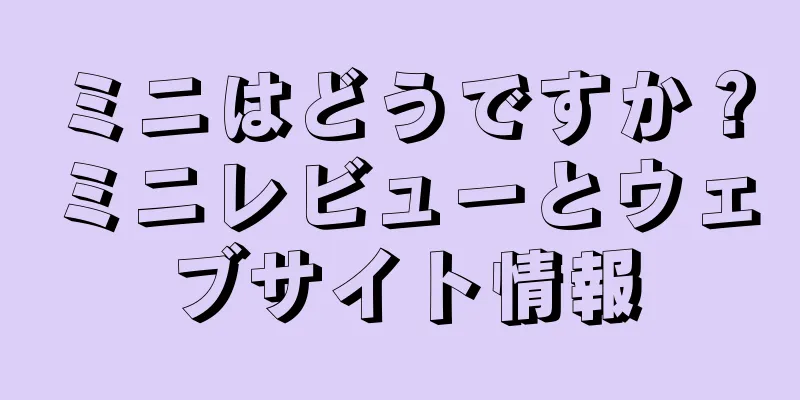 ミニはどうですか？ミニレビューとウェブサイト情報