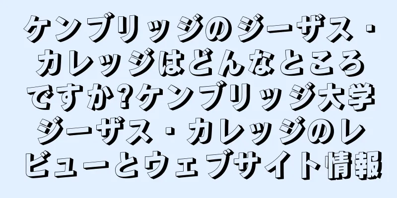 ケンブリッジのジーザス・カレッジはどんなところですか?ケンブリッジ大学ジーザス・カレッジのレビューとウェブサイト情報