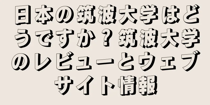 日本の筑波大学はどうですか？筑波大学のレビューとウェブサイト情報