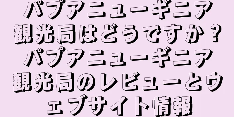 パプアニューギニア観光局はどうですか？パプアニューギニア観光局のレビューとウェブサイト情報