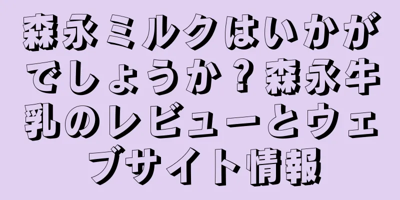 森永ミルクはいかがでしょうか？森永牛乳のレビューとウェブサイト情報