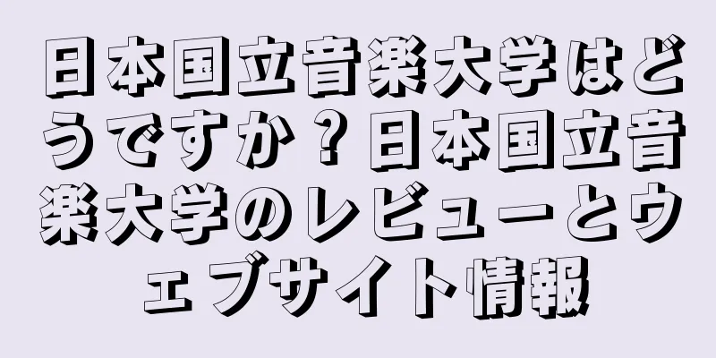 日本国立音楽大学はどうですか？日本国立音楽大学のレビューとウェブサイト情報