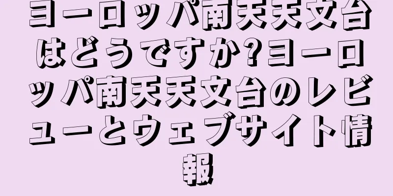ヨーロッパ南天天文台はどうですか?ヨーロッパ南天天文台のレビューとウェブサイト情報