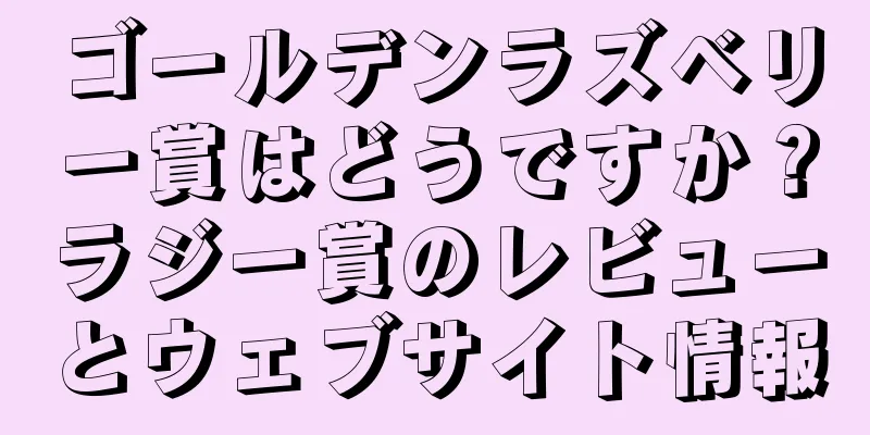 ゴールデンラズベリー賞はどうですか？ラジー賞のレビューとウェブサイト情報