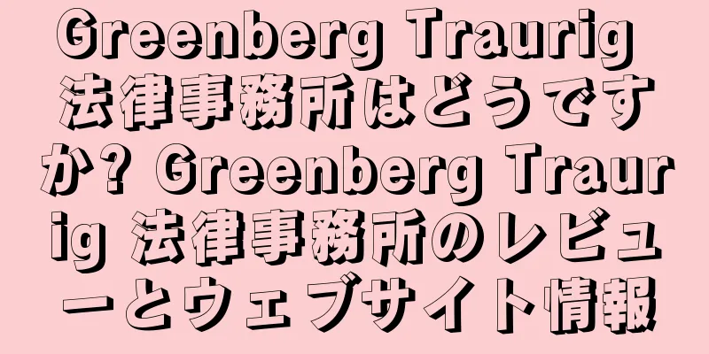 Greenberg Traurig 法律事務所はどうですか? Greenberg Traurig 法律事務所のレビューとウェブサイト情報