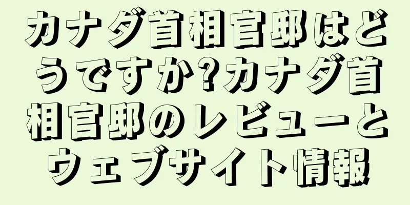 カナダ首相官邸はどうですか?カナダ首相官邸のレビューとウェブサイト情報