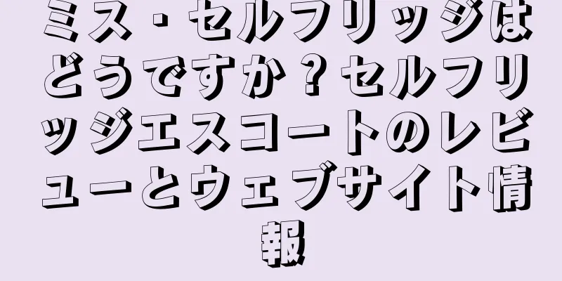 ミス・セルフリッジはどうですか？セルフリッジエスコートのレビューとウェブサイト情報