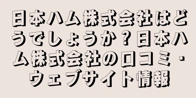 日本ハム株式会社はどうでしょうか？日本ハム株式会社の口コミ・ウェブサイト情報
