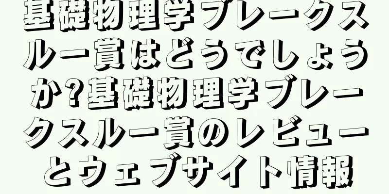 基礎物理学ブレークスルー賞はどうでしょうか?基礎物理学ブレークスルー賞のレビューとウェブサイト情報