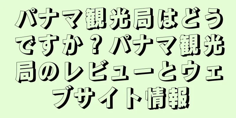 パナマ観光局はどうですか？パナマ観光局のレビューとウェブサイト情報