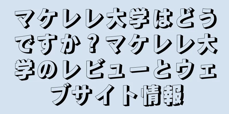 マケレレ大学はどうですか？マケレレ大学のレビューとウェブサイト情報