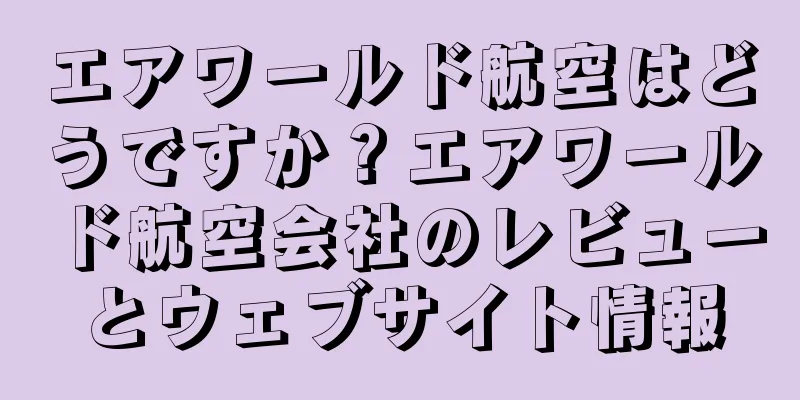 エアワールド航空はどうですか？エアワールド航空会社のレビューとウェブサイト情報