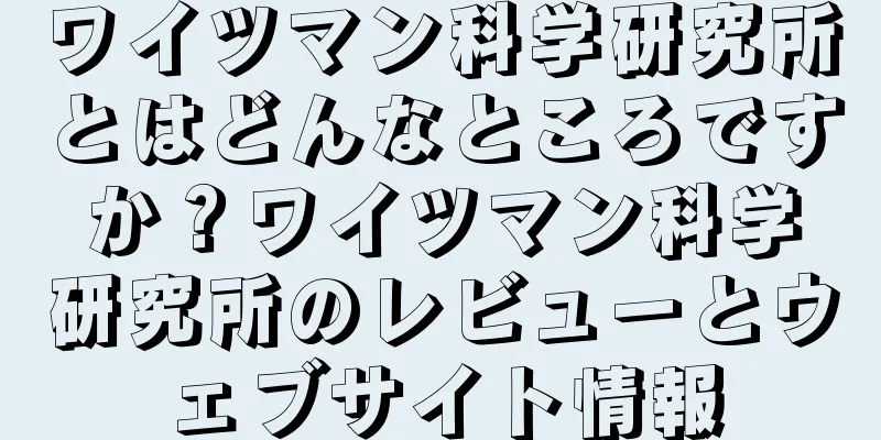ワイツマン科学研究所とはどんなところですか？ワイツマン科学研究所のレビューとウェブサイト情報