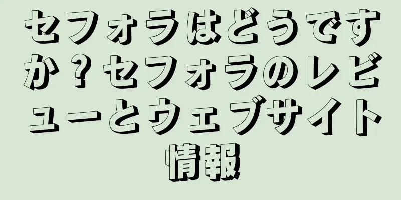 セフォラはどうですか？セフォラのレビューとウェブサイト情報