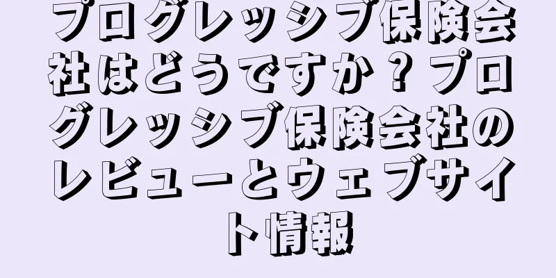 プログレッシブ保険会社はどうですか？プログレッシブ保険会社のレビューとウェブサイト情報