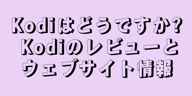 Kodiはどうですか? Kodiのレビューとウェブサイト情報